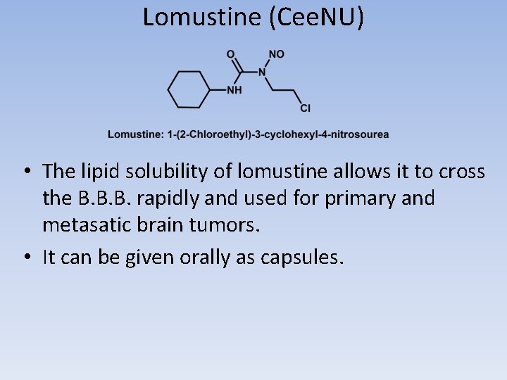 Lomustine (Cee. NU) • The lipid solubility of lomustine allows it to cross the