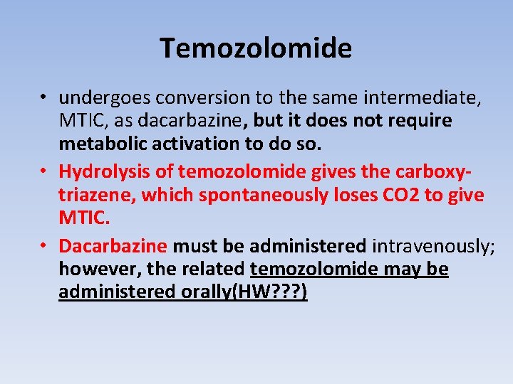 Temozolomide • undergoes conversion to the same intermediate, MTIC, as dacarbazine, but it does