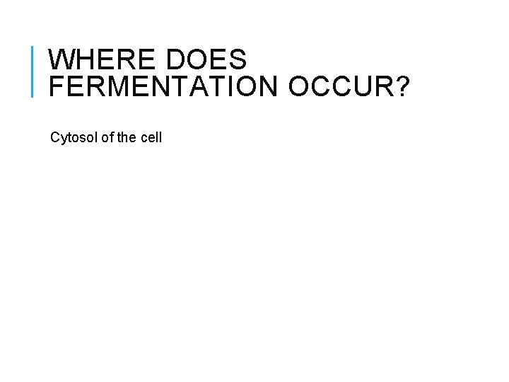 WHERE DOES FERMENTATION OCCUR? Cytosol of the cell 