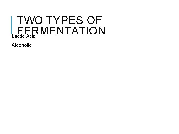 TWO TYPES OF FERMENTATION Lactic Acid Alcoholic 