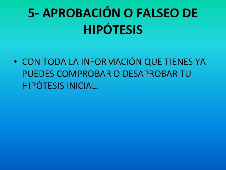 5 - APROBACIÓN O FALSEO DE HIPÓTESIS • CON TODA LA INFORMACIÓN QUE TIENES