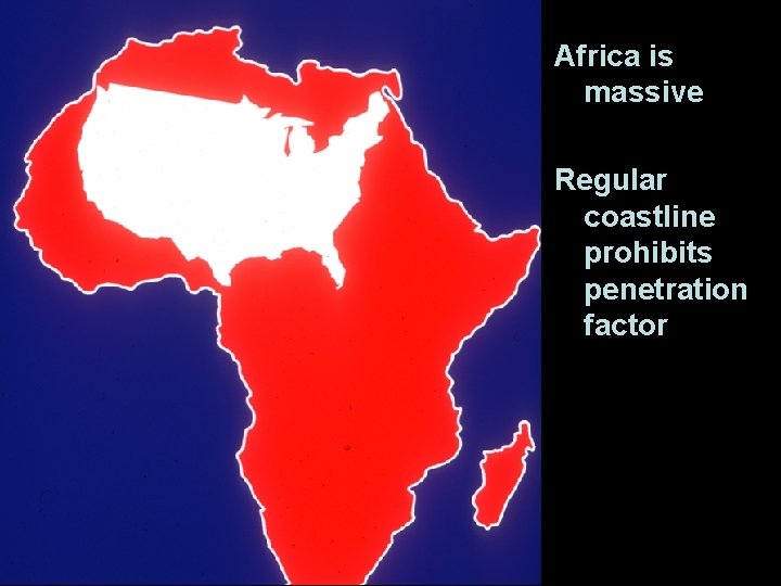 Africa is massive Regular coastline prohibits penetration factor 