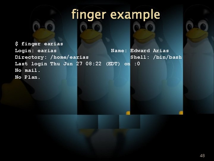 finger example $ finger earias Login: earias Name: Edward Arias Directory: /home/earias Shell: /bin/bash