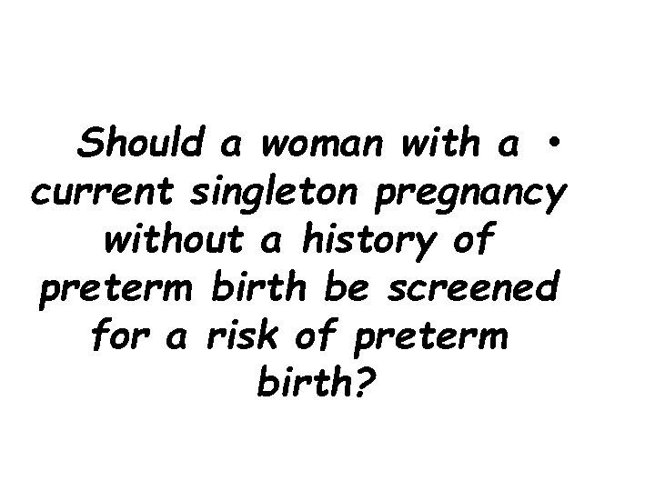 Should a woman with a • current singleton pregnancy without a history of preterm