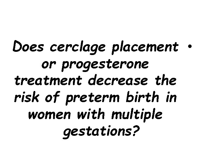 Does cerclage placement • or progesterone treatment decrease the risk of preterm birth in