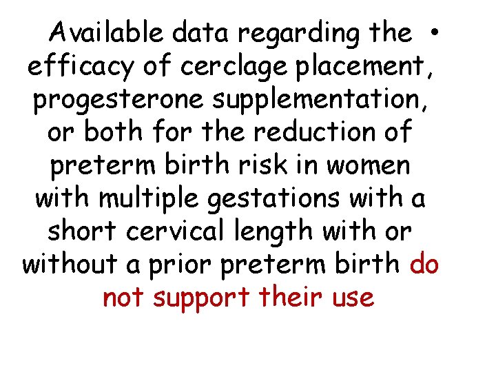 Available data regarding the • efficacy of cerclage placement, progesterone supplementation, or both for