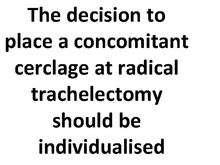 The decision to place a concomitant cerclage at radical trachelectomy should be individualised 