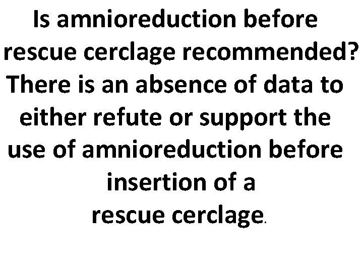 Is amnioreduction before rescue cerclage recommended? There is an absence of data to either