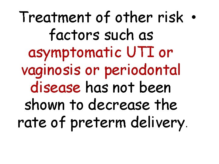 Treatment of other risk • factors such as asymptomatic UTI or vaginosis or periodontal