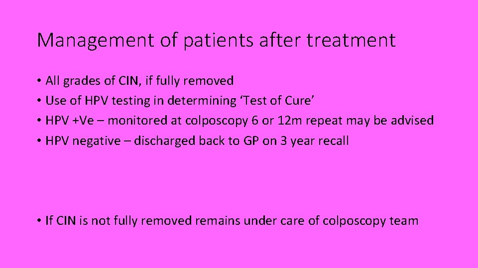 Management of patients after treatment • All grades of CIN, if fully removed •
