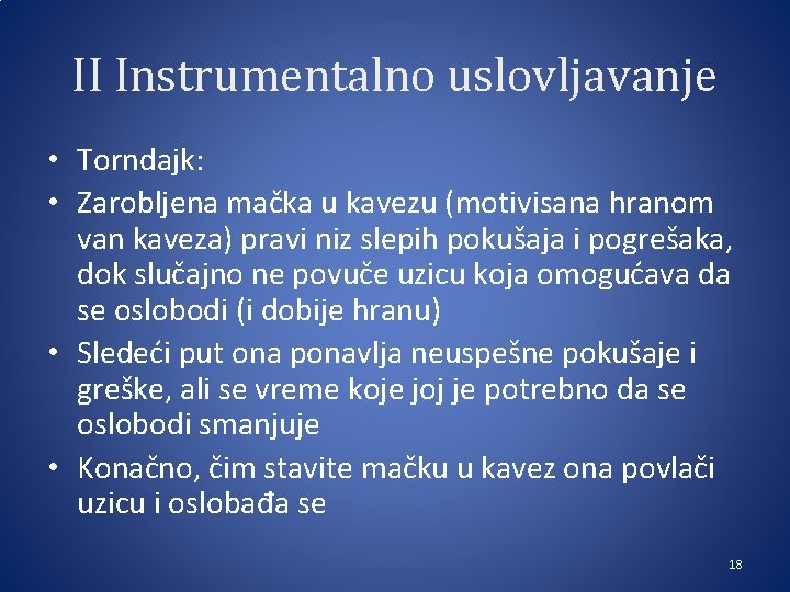 II Instrumentalno uslovljavanje • Torndajk: • Zarobljena mačka u kavezu (motivisana hranom van kaveza)