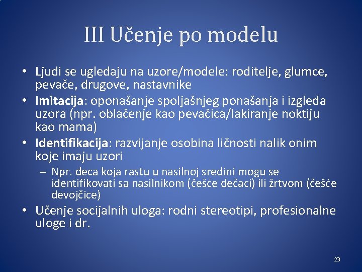 III Učenje po modelu • Ljudi se ugledaju na uzore/modele: roditelje, glumce, pevače, drugove,