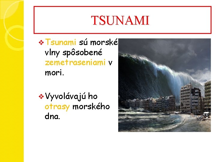 TSUNAMI v Tsunami sú morské vlny spôsobené zemetraseniami v mori. v Vyvolávajú ho otrasy TSUNAMI v Tsunami sú morské vlny spôsobené zemetraseniami v mori. v Vyvolávajú ho otrasy