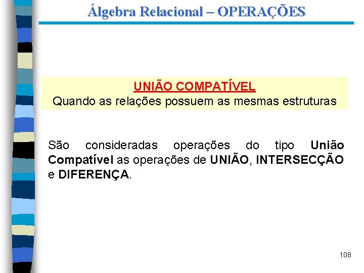 Álgebra Relacional – OPERAÇÕES UNIÃO COMPATÍVEL Quando as relações possuem as mesmas estruturas São