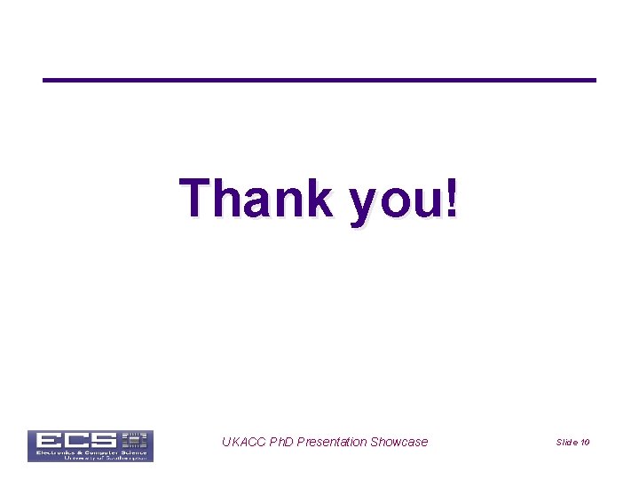 Thank you! Univ logo UKACC Ph. D Presentation Showcase Slide 10 