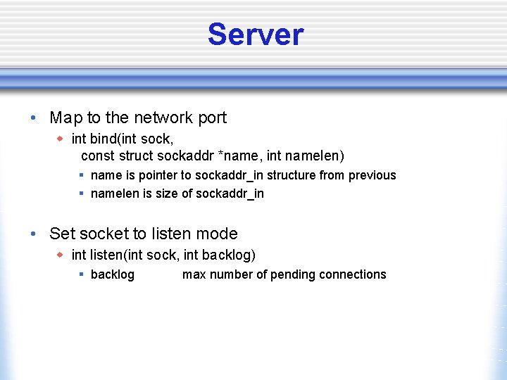 Server • Map to the network port w int bind(int sock, const struct sockaddr