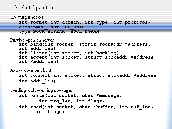 Socket Operations Creating a socket int socket(int domain, int type, int protocol) domain=PF_INET, PF_UNIX