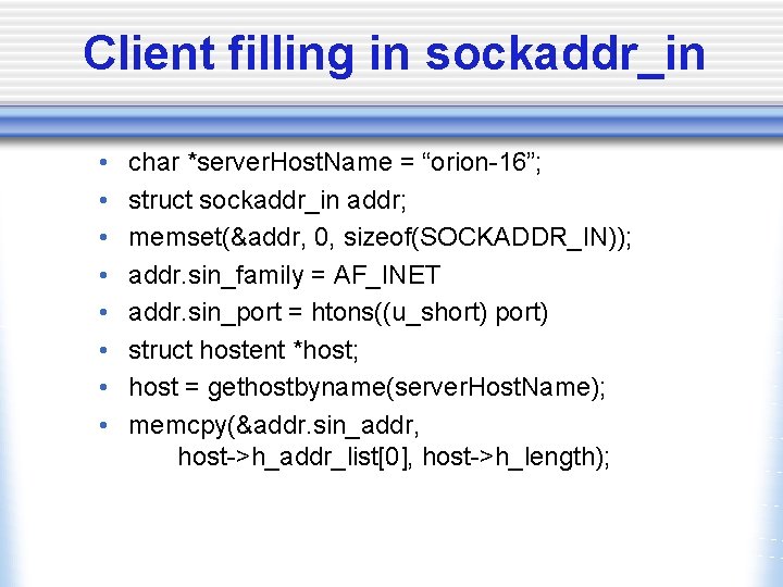 Client filling in sockaddr_in • • char *server. Host. Name = “orion-16”; struct sockaddr_in