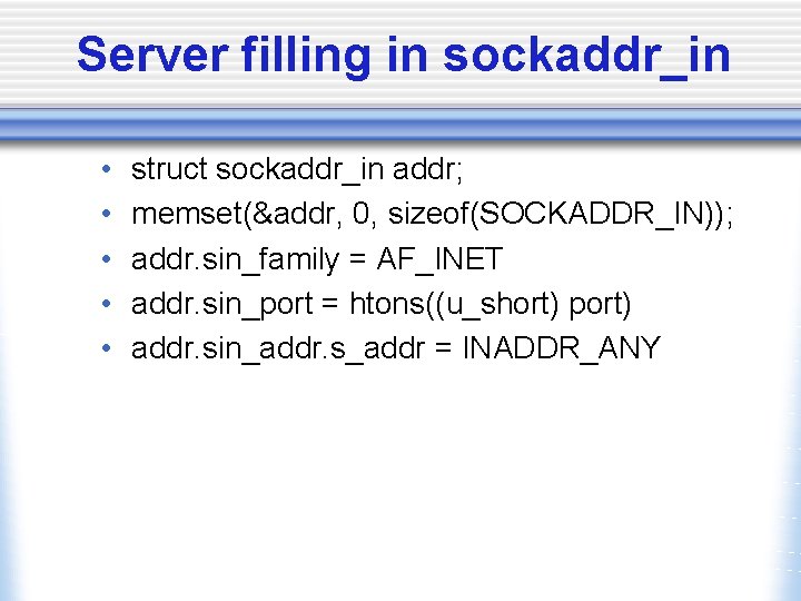 Server filling in sockaddr_in • • • struct sockaddr_in addr; memset(&addr, 0, sizeof(SOCKADDR_IN)); addr.