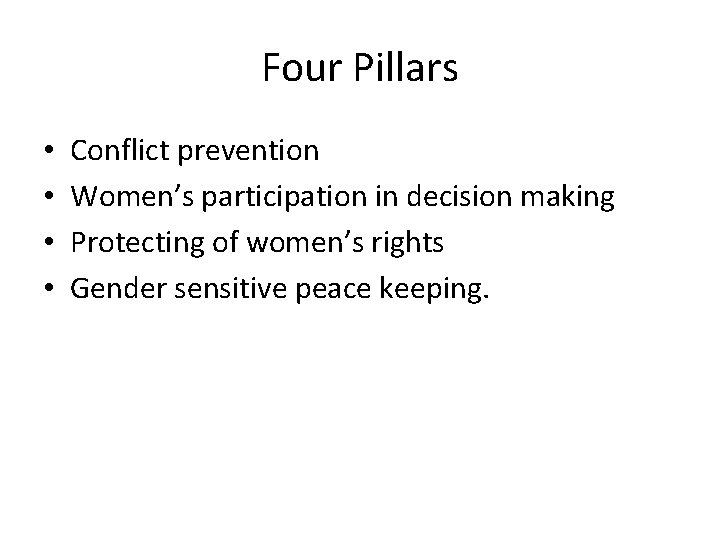 Four Pillars • • Conflict prevention Women’s participation in decision making Protecting of women’s