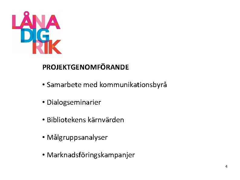 PROJEKTGENOMFÖRANDE • Samarbete med kommunikationsbyrå • Dialogseminarier • Bibliotekens kärnvärden • Målgruppsanalyser • Marknadsföringskampanjer