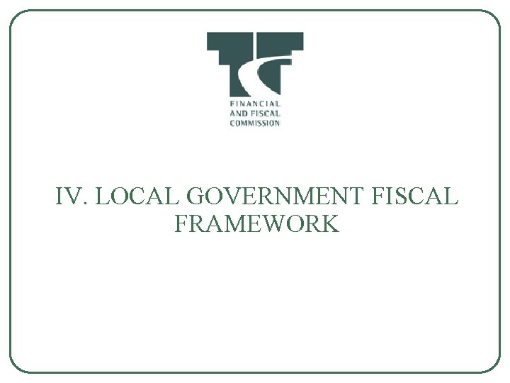 IV. LOCAL GOVERNMENT FISCAL FRAMEWORK 