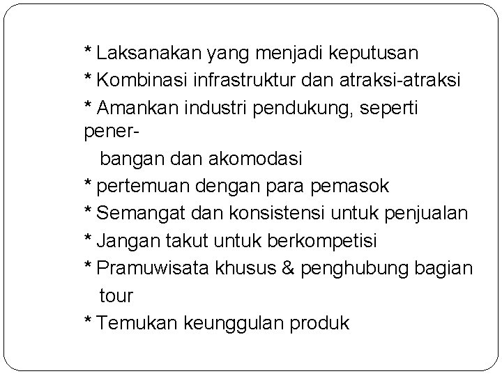 * Laksanakan yang menjadi keputusan * Kombinasi infrastruktur dan atraksi-atraksi * Amankan industri pendukung,