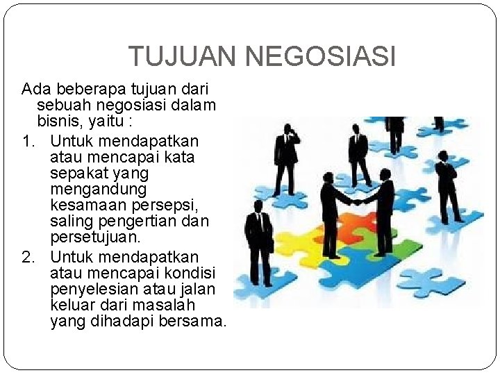 TUJUAN NEGOSIASI Ada beberapa tujuan dari sebuah negosiasi dalam bisnis, yaitu : 1. Untuk