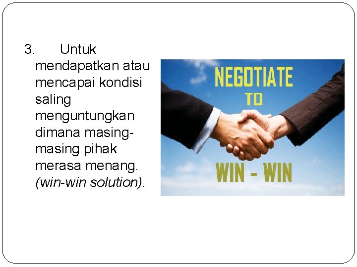 3. Untuk mendapatkan atau mencapai kondisi saling menguntungkan dimana masing pihak merasa menang. (win-win