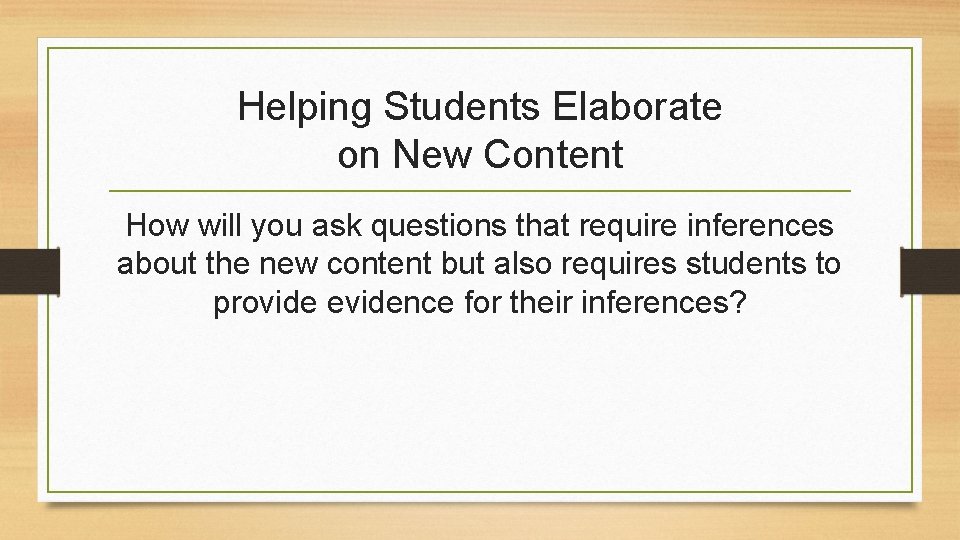 Helping Students Elaborate on New Content How will you ask questions that require inferences