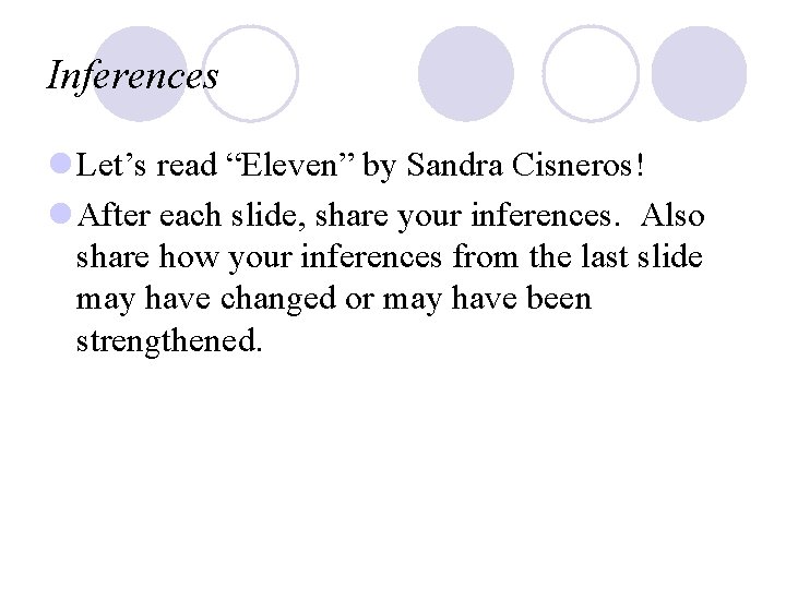 Inferences l Let’s read “Eleven” by Sandra Cisneros! l After each slide, share your