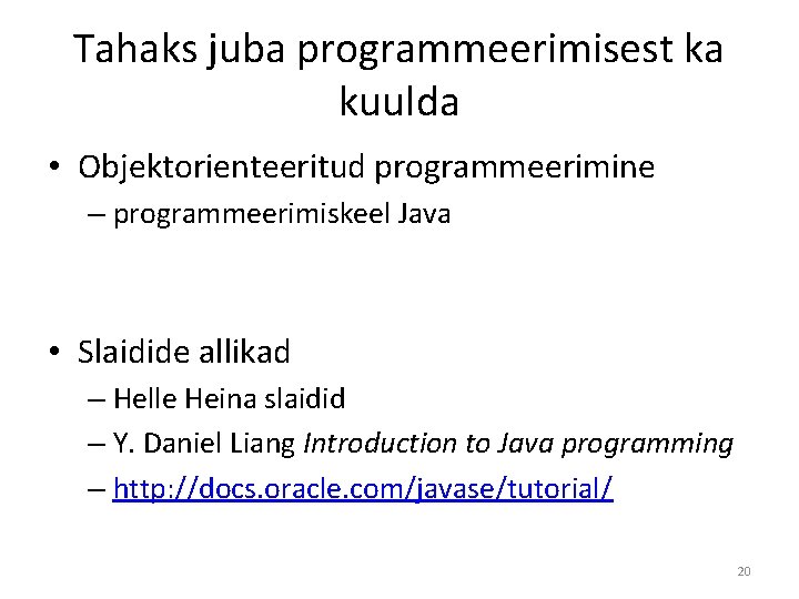 Tahaks juba programmeerimisest ka kuulda • Objektorienteeritud programmeerimine – programmeerimiskeel Java • Slaidide allikad