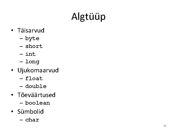 Algtüüp • Täisarvud – – byte short int long • Ujukomaarvud – float –