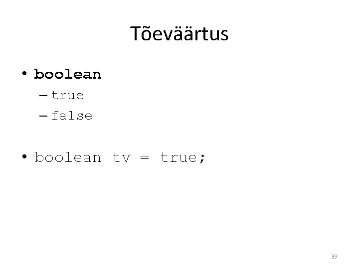 Tõeväärtus • boolean – true – false • boolean tv = true; 39 