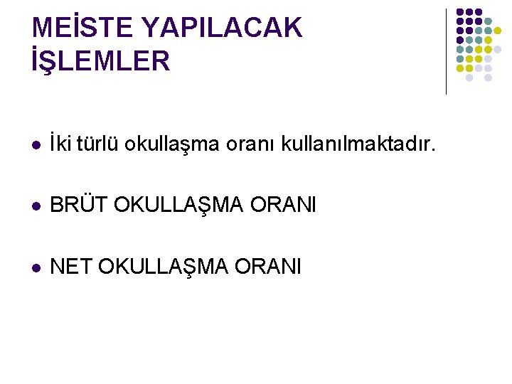 MEİSTE YAPILACAK İŞLEMLER l İki türlü okullaşma oranı kullanılmaktadır. l BRÜT OKULLAŞMA ORANI l
