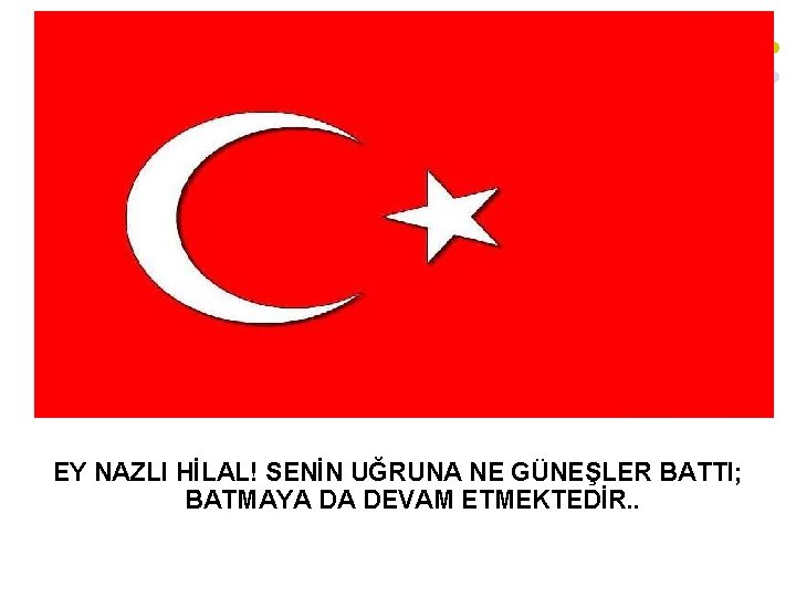 EY NAZLI HİLAL! SENİN UĞRUNA NE GÜNEŞLER BATTI; BATMAYA DA DEVAM ETMEKTEDİR. . 