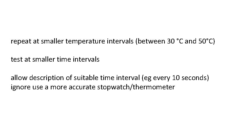 repeat at smaller temperature intervals (between 30 °C and 50°C) test at smaller time