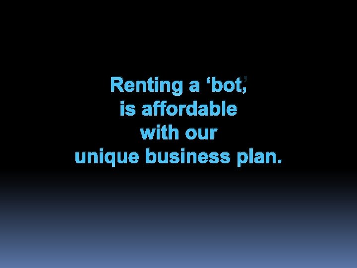 Renting a ‘bot’ is affordable with our unique business plan. 