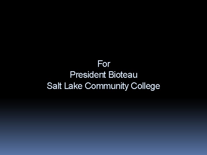 For President Bioteau Salt Lake Community College 