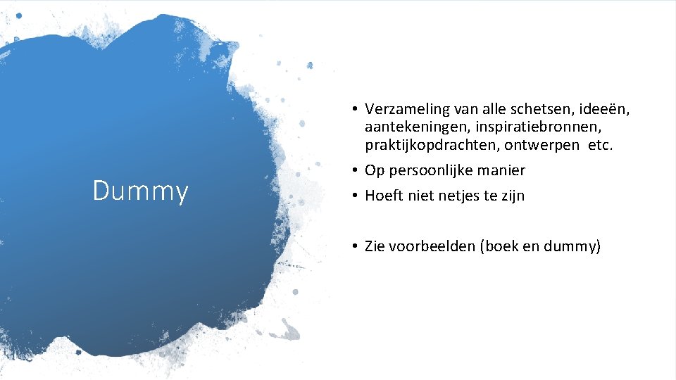 Dummy • Verzameling van alle schetsen, ideeën, aantekeningen, inspiratiebronnen, praktijkopdrachten, ontwerpen etc. • Op