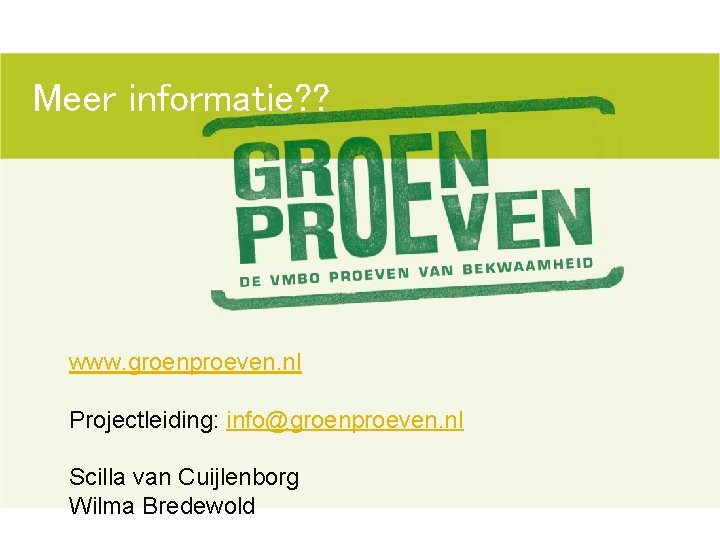 Meer informatie? ? www. groenproeven. nl Projectleiding: info@groenproeven. nl Scilla van Cuijlenborg Wilma Bredewold