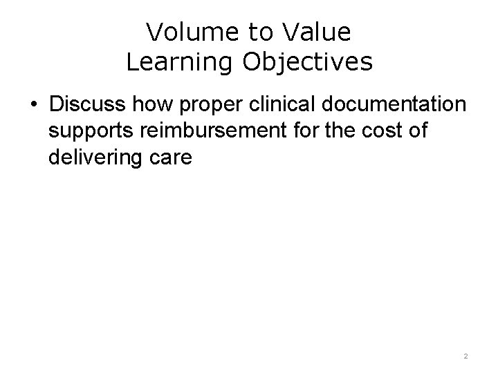 Volume to Value Learning Objectives • Discuss how proper clinical documentation supports reimbursement for