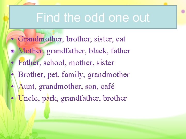 Find the odd one out • • • Grandmother, brother, sister, cat Mother, grandfather,