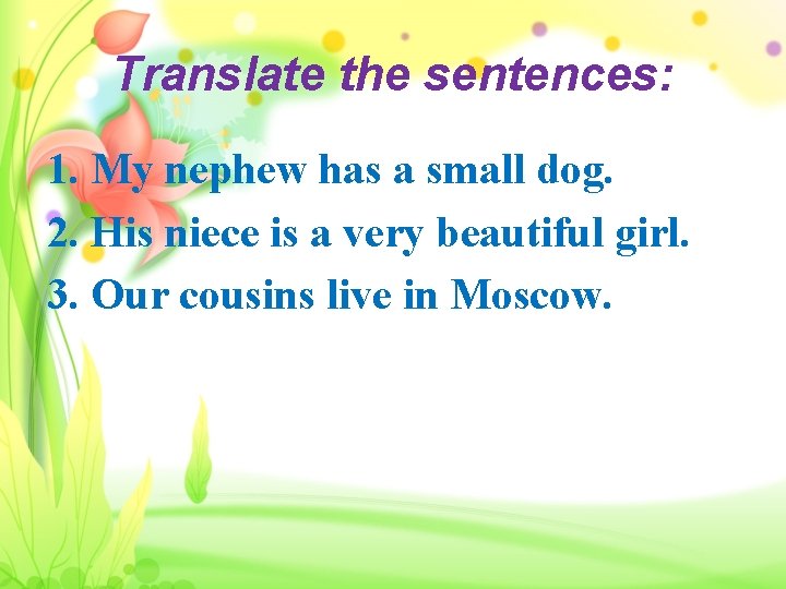 Translate the sentences: 1. My nephew has a small dog. 2. His niece is