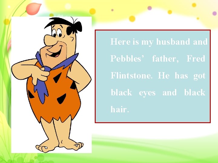 Here is my husband Pebbles’ father, Fred Flintstone. He has got black eyes and