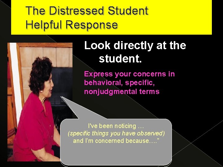 The Distressed Student Helpful Response Look directly at the student. Express your concerns in
