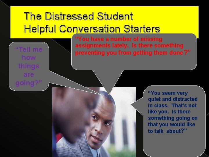 The Distressed Student Helpful Conversation Starters “Tell me how things are going? ” “You