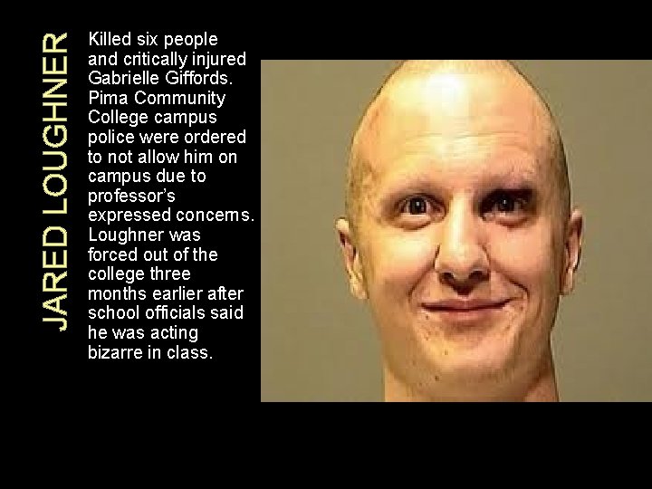 JARED LOUGHNER Killed six people and critically injured Gabrielle Giffords. Pima Community College campus