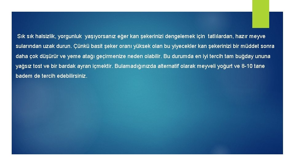 Sık sık halsizlik, yorgunluk yaşıyorsanız eğer kan şekerinizi dengelemek için tatlılardan, hazır meyve sularından