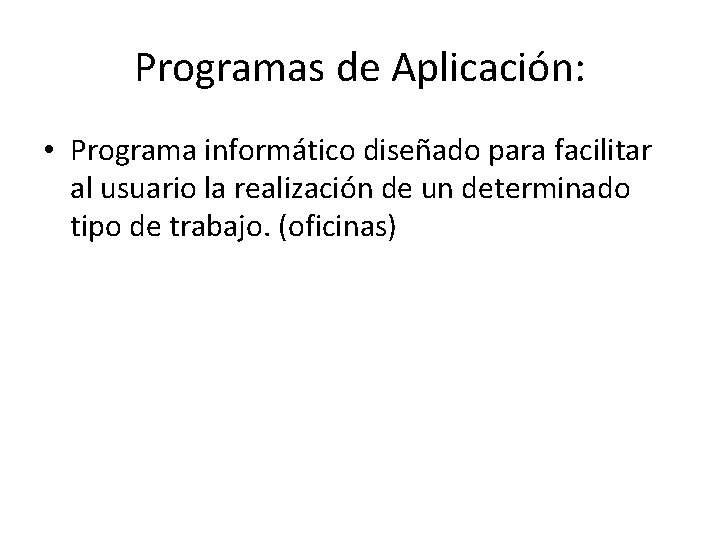Programas de Aplicación: • Programa informático diseñado para facilitar al usuario la realización de
